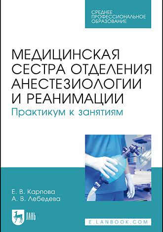Медицинская сестра отделения анестезиологии и реанимации. Практикум к занятиям, Карпова Е. В., Лебедева А. В., Издательство Лань.