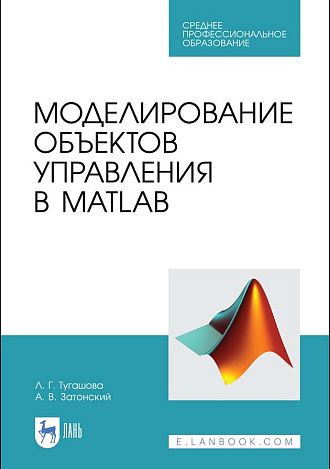 Моделирование объектов управления в MatLab, Тугашова Л.Г., Затонский А.В., Издательство Лань.