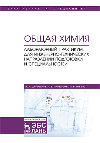 Общая химия. Лабораторный практикум. Для инженерно-технических направлений подготовки и специальностей, Щеголихина Н.А., Минаевская Л.В., Ткачёва М.В., Издательство Лань.