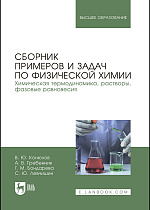 Сборник примеров и задач по физической химии. Химическая термодинамика, растворы, фазовые равновесия, Конюхов В.Ю., Гребенник А. В., Бондарева Г. М., Левчишин С. Ю., Издательство Лань.