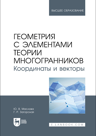Геометрия с элементами теории многогранников. Координаты и векторы, Маслова Ю. В., Загорская Г. Р., Издательство Лань.