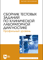 Сборник тестовых заданий по клинической лабораторной диагностике. Профильный уровень, Алиев А. А., Рукавишникова С. А., Ахмедов Т. А. , Пушкин А. С., Сагинбаев У. Р., Трушкин В. А., Никитина А. А., Издательство Лань.