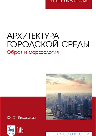 Архитектура городской среды. Образ и морфология, Янковская Ю. С., Издательство Лань.