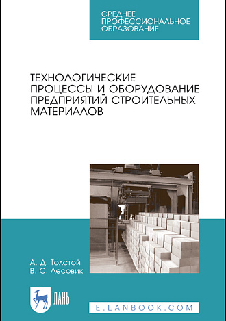 Технологические процессы и оборудование предприятий строительных материалов, Толстой А.Д., Лесовик В.С., Издательство Лань.