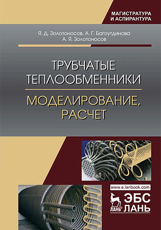 Трубчатые теплообменники. Моделирование, расчет, Золотоносов Я.Д., Багоутдинова А.Г., Золотоносов А.Я., Издательство Лань.