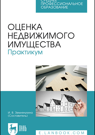 Оценка недвижимого имущества. Практикум, Землянухина И. В. , Издательство Лань.