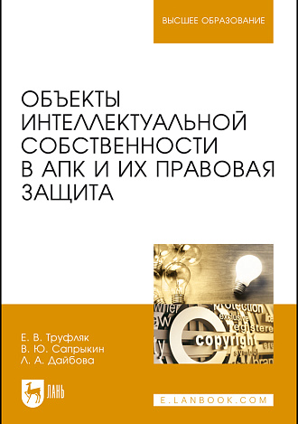 Объекты интеллектуальной собственности в АПК и их правовая защита, Труфляк Е.В., Сапрыкин В.Ю., Дайбова Л.А., Издательство Лань.