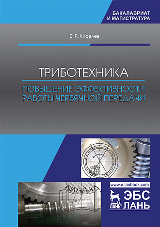 Триботехника. Повышение эффективности работы червячной передачи, Киселев Б.Р., Издательство Лань.