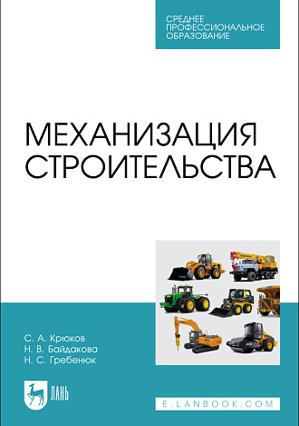 Механизация строительства, Крюков С.А., Байдакова Н.В., Гребенюк Н. С., Издательство Лань.