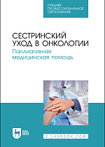 Сестринский уход в онкологии. Паллиативная медицинская помощь, Лапотников В. А., Чуваков Г. И., Чувакова О. А., Бастрыкина О. В., Макарова И. И., Страхов К. А., Издательство Лань.