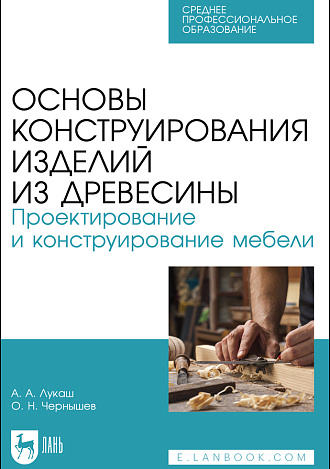 Основы конструирования изделий из древесины. Проектирование и конструирование мебели, Лукаш А. А., Чернышев О.Н., Издательство Лань.