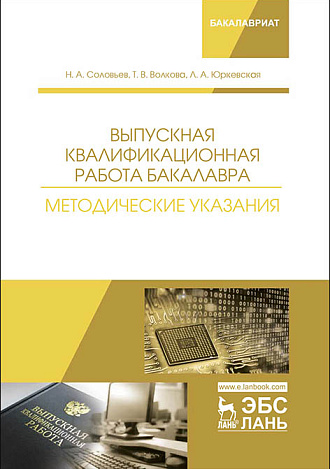 Выпускная квалификационная работа бакалавра. Методические указания, Соловьев Н.А., Волкова Т.В., Юркевская Л.А., Издательство Лань.