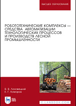 Робототехнические комплексы — средства автоматизации технологических процессов и производств лесной промышленности, Лозовецкий В.В., Комаров Е.Г., Издательство Лань.