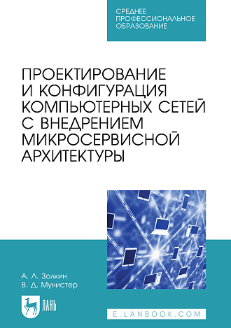 Проектирование и конфигурация компьютерных сетей с внедрением микросервисной архитектуры, Золкин А. Л., Мунистер В. Д., Издательство Лань.