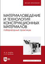 Материаловедение и технология конструкционных материалов. Лабораторный практикум, Арабов М. Ш., Арабова З. М., Издательство Лань.