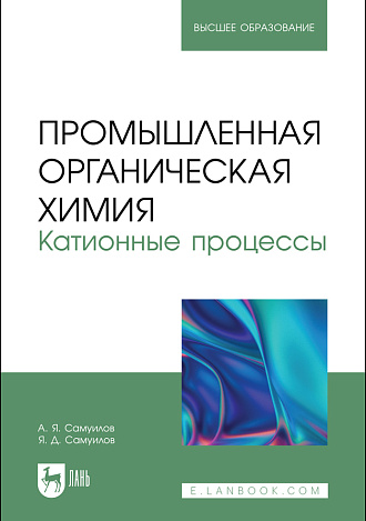 Промышленная органическая химия. Катионные процессы, Самуилов А. Я., Самуилов Я. Д., Издательство Лань.