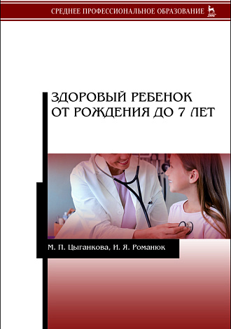 Здоровый ребенок от рождения до 7 лет, Цыганкова М.П., Романюк И.Я., Издательство Лань.