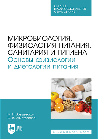 Микробиология, физиология питания, санитария и гигиена. Основы физиологии и диетологии питания, Альшевская М.Н., Анистратова О. В., Издательство Лань.