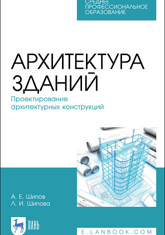 Архитектура зданий. Проектирование архитектурных конструкций, Шипов А. Е., Шипова Л. И., Издательство Лань.