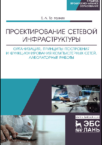 Проектирование сетевой инфраструктуры. Организация, принципы построения и функционирования компьютерных сетей. Лабораторные работы, Тенгайкин Е. А., Издательство Лань.
