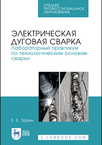 Электрическая дуговая сварка. Лабораторный практикум по технологическим основам сварки, Зорин Е. Е., Издательство Лань.