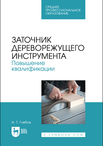 Заточник дереворежущего инструмента. Повышение квалификации, Глебов И. Т., Издательство Лань.