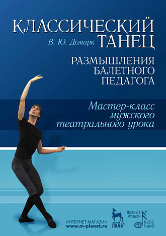 Классический танец. Размышления балетного педагога. Мастер-класс мужского театрального урока., Домарк В.Ю., Издательство Лань.