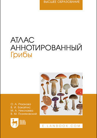 Атлас аннотированный. Грибы, Рязанова О. А., Бакайтис В. И., Николаева М. А., Позняковский В. М., Издательство Лань.