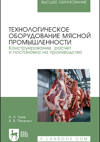 Технологическое оборудование мясной промышленности. Конструирование, расчет и постановка на производство, Зуев Н. А., Пеленко В. В., Издательство Лань.