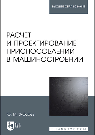 Расчет и проектирование приспособлений в машиностроении, Зубарев Ю.М., Издательство Лань.