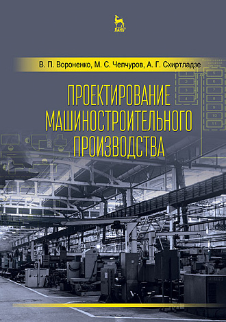 Проектирование машиностроительного производства, Вороненко В.П., Чепчуров М.С., Схиртладзе А.Г., Издательство Лань.