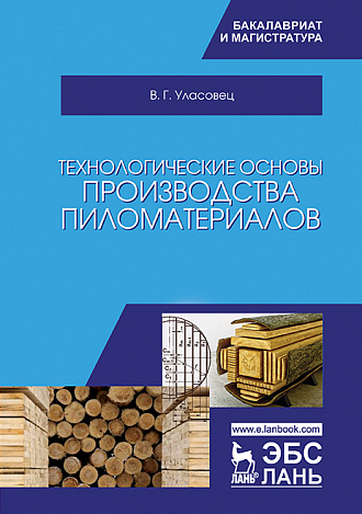 Технологические основы производства пиломатериалов, Уласовец В.Г., Издательство Лань.