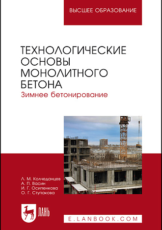 Технологические основы монолитного бетона. Зимнее бетонирование, Колчеданцев Л.М., Васин А.П., Осипенкова И.Г., Ступакова О.Г., Издательство Лань.