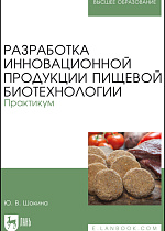 Разработка инновационной продукции пищевой биотехнологии. Практикум, Шокина Ю. В., Издательство Лань.