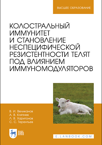 Колостральный иммунитет и становление неспецифической резистентности телят под влиянием иммуномодуляторов, Великанов В. И., Кляпнев А. В., Харитонов Л. В., Терентьев С. С., Издательство Лань.