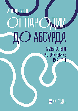 От пародии до абсурда. Музыкально-исторические курьезы, Денисов А.В., Издательство Лань.