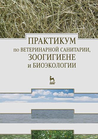 Практикум по ветеринарной санитарии, зоогигиене и биоэкологии, Кузнецов А.Ф., Родин В.И., Светличкин В.В., Яремчук В.П., Михайлов Н.А., Горобчук Е.А., Хоменец Н.Г., Удавлиев Д.И., Ваннер Н.Э., Карцев П.С., Белопольский А.Е., Издательство Лань.