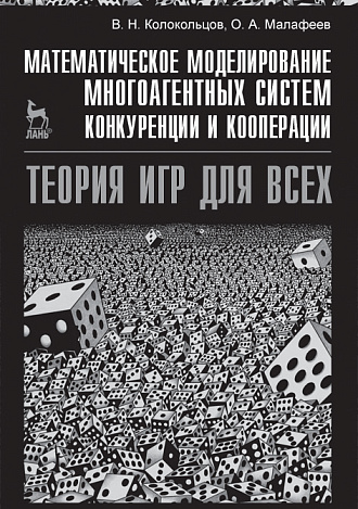 Математическое моделирование многоагентных систем конкуренции и кооперации (Теория игр для всех), Колокольцов В.Н., Малафеев О.А., Издательство Лань.