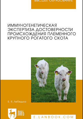 Иммуногенетическая экспертиза достоверности происхождения племенного крупного рогатого скота, Лебедько Е.Я., Издательство Лань.