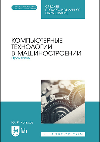 Компьютерные технологии в машиностроении. Практикум, Копылов Ю. Р., Издательство Лань.