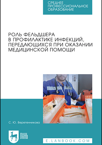 Роль фельдшера в профилактике инфекций, передающихся при оказании медицинской помощи, Веретенникова С. Ю., Издательство Лань.