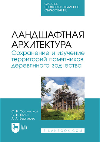 Ландшафтная архитектура. Сохранение и изучение территорий памятников деревянного зодчества, Сокольская О. Б., Пычин О. Н., Вергунова А. А., Издательство Лань.