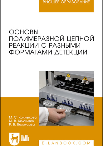 Основы полимеразной цепной реакции с разными форматами детекции, Калмыкова М.С., Калмыков М.В., Белоусова Р.В., Издательство Лань.