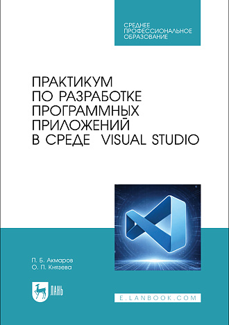 Практикум по разработке программных приложений в среде VISUAL STUDIO, Акмаров П. Б., Князева О. П., Издательство Лань.