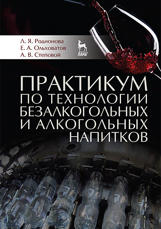 Практикум по технологии безалкогольных и алкогольных напитков, Родионова Л.Я., Ольховатов Е.А., Степовой А.В., Издательство Лань.