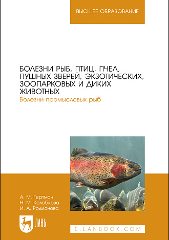 Болезни рыб, птиц, пчел, пушных зверей, экзотических, зоопарковых и диких животных. Болезни промысловых рыб, Гертман А. М., Колобкова Н. М., Родионова И. А., Издательство Лань.