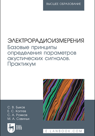 Электрорадиоизмерения. Базовые принципы определения параметров акустических сигналов. Практикум, Быков С. В., Коптев Е. С., Рожков С. А., Савиных М. А., Издательство Лань.