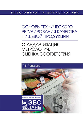 Основы технического регулирования качества пищевой продукции. Стандартизация, метрология, оценка соответствия, Рензяева Т.В., Издательство Лань.