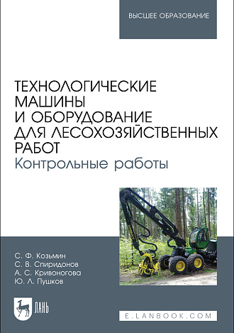 Технологические машины и оборудование для лесохозяйственных работ. Контрольные работы, Козьмин С.Ф., Спиридонов С. В., Кривоногова А. С., Пушков Ю. Л., Издательство Лань.
