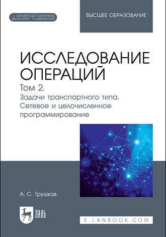 Исследование операций. Том 2. Задачи транспортного типа. Сетевое и целочисленное программирование, Трушков А. С., Издательство Лань.